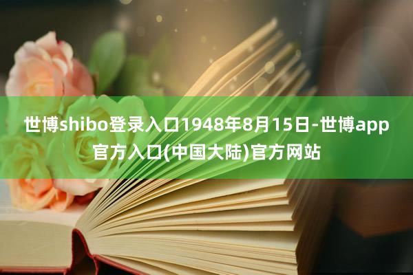 世博shibo登录入口1948年8月15日-世博app官方入口(中国大陆)官方网站