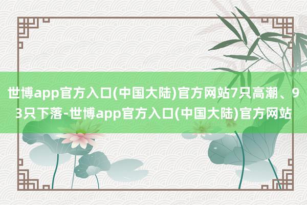 世博app官方入口(中国大陆)官方网站7只高潮、93只下落-世博app官方入口(中国大陆)官方网站