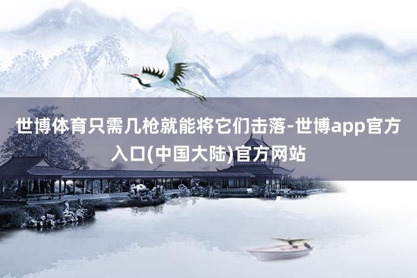 世博体育只需几枪就能将它们击落-世博app官方入口(中国大陆)官方网站