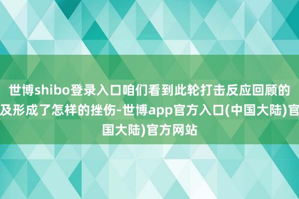 世博shibo登录入口咱们看到此轮打击反应回顾的效用以及形成了怎样的挫伤-世博app官方入口(中国大陆)官方网站