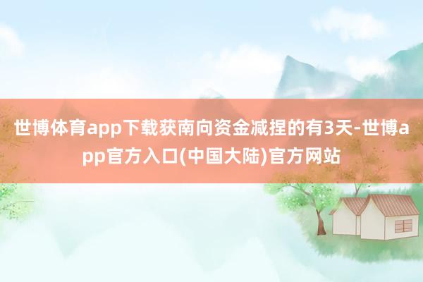 世博体育app下载获南向资金减捏的有3天-世博app官方入口(中国大陆)官方网站