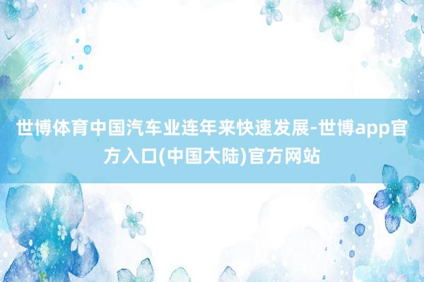 世博体育中国汽车业连年来快速发展-世博app官方入口(中国大陆)官方网站