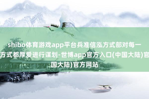 shibo体育游戏app平台兵准信泓方式部对每一个施工方式都厚爱进行谋划-世博app官方入口(中国大陆)官方网站