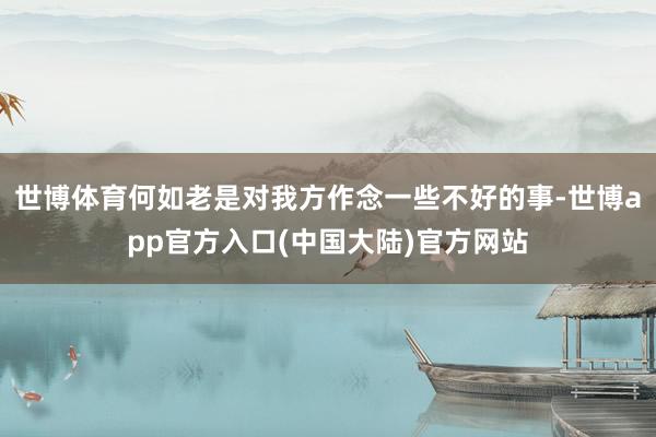 世博体育何如老是对我方作念一些不好的事-世博app官方入口(中国大陆)官方网站