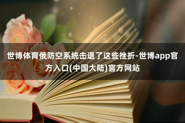 世博体育俄防空系统击退了这些挫折-世博app官方入口(中国大陆)官方网站