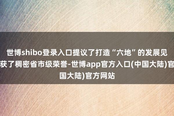 世博shibo登录入口提议了打造“六地”的发展见地；荣获了稠密省市级荣誉-世博app官方入口(中国大陆)官方网站