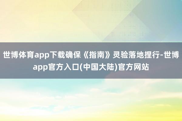 世博体育app下载确保《指南》灵验落地捏行-世博app官方入口(中国大陆)官方网站