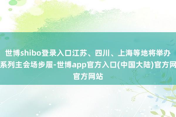 世博shibo登录入口江苏、四川、上海等地将举办一系列主会场步履-世博app官方入口(中国大陆)官方网站