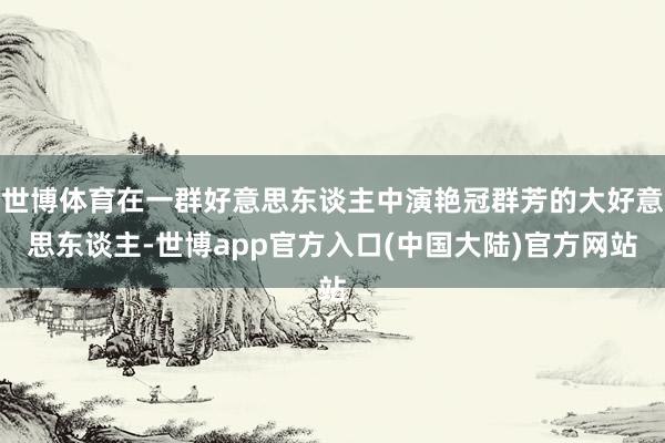 世博体育在一群好意思东谈主中演艳冠群芳的大好意思东谈主-世博app官方入口(中国大陆)官方网站