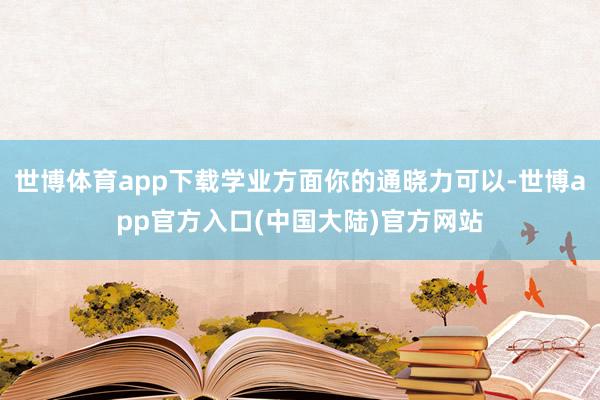 世博体育app下载学业方面你的通晓力可以-世博app官方入口(中国大陆)官方网站