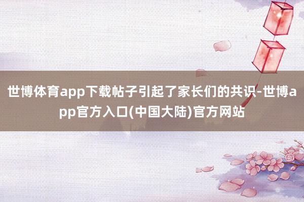 世博体育app下载帖子引起了家长们的共识-世博app官方入口(中国大陆)官方网站