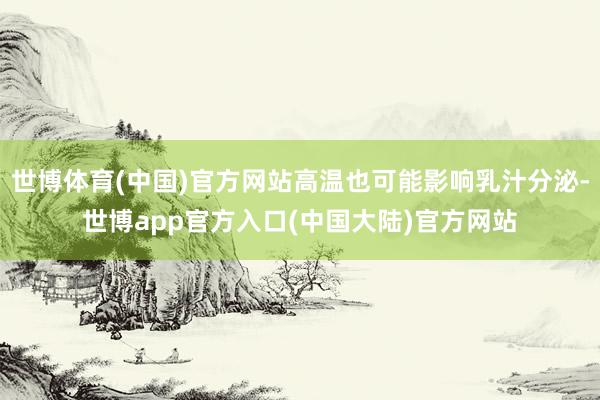 世博体育(中国)官方网站高温也可能影响乳汁分泌-世博app官方入口(中国大陆)官方网站