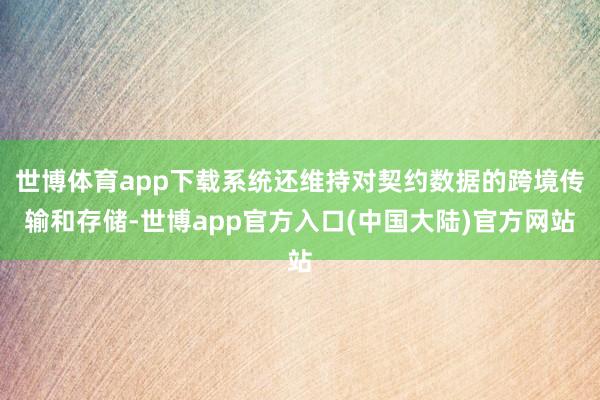 世博体育app下载系统还维持对契约数据的跨境传输和存储-世博app官方入口(中国大陆)官方网站