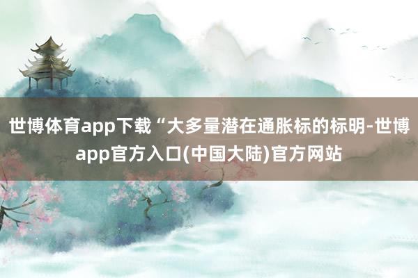 世博体育app下载“大多量潜在通胀标的标明-世博app官方入口(中国大陆)官方网站