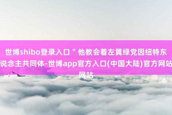 世博shibo登录入口"他教会着左翼绿党因纽特东说念主共同体-世博app官方入口(中国大陆)官方网站