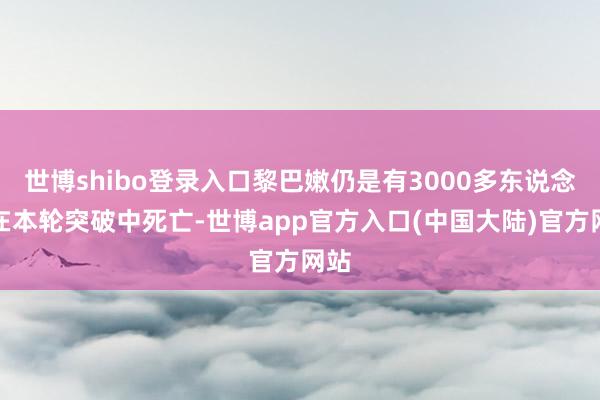 世博shibo登录入口黎巴嫩仍是有3000多东说念主在本轮突破中死亡-世博app官方入口(中国大陆)官方网站