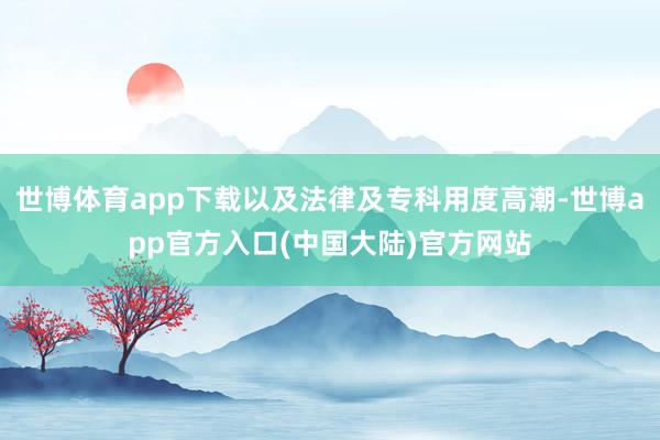 世博体育app下载以及法律及专科用度高潮-世博app官方入口(中国大陆)官方网站