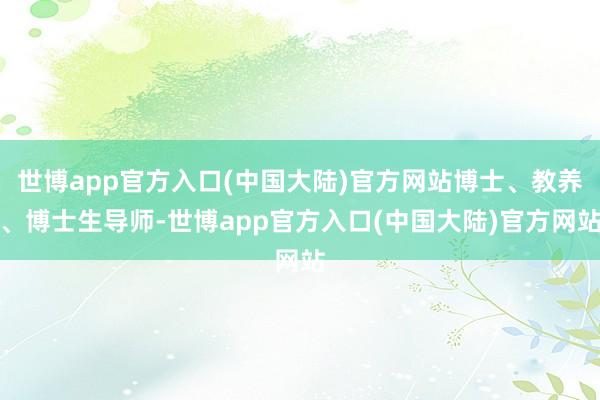 世博app官方入口(中国大陆)官方网站博士、教养、博士生导师-世博app官方入口(中国大陆)官方网站