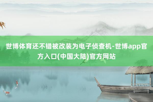 世博体育还不错被改装为电子侦查机-世博app官方入口(中国大陆)官方网站