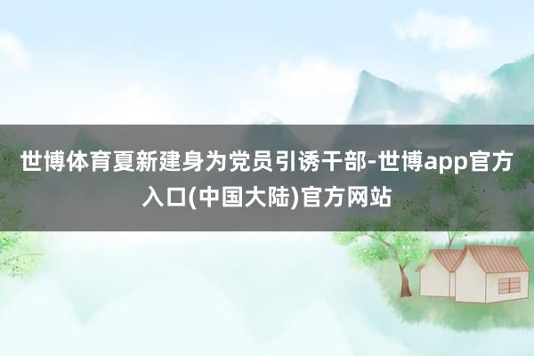世博体育夏新建身为党员引诱干部-世博app官方入口(中国大陆)官方网站