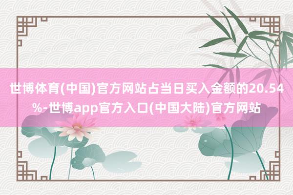 世博体育(中国)官方网站占当日买入金额的20.54%-世博app官方入口(中国大陆)官方网站