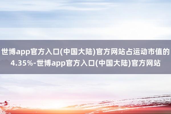 世博app官方入口(中国大陆)官方网站占运动市值的4.35%-世博app官方入口(中国大陆)官方网站
