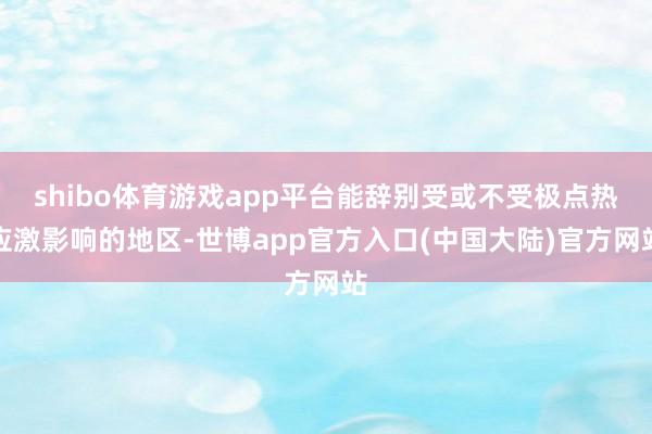 shibo体育游戏app平台能辞别受或不受极点热应激影响的地区-世博app官方入口(中国大陆)官方网站