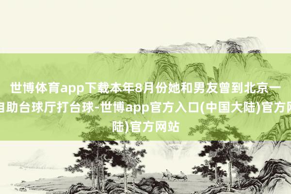 世博体育app下载本年8月份她和男友曾到北京一家自助台球厅打台球-世博app官方入口(中国大陆)官方网站
