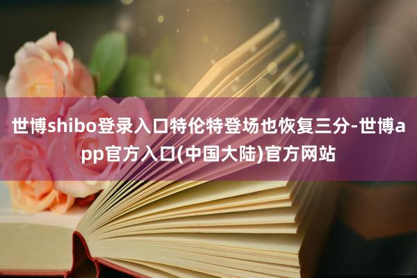 世博shibo登录入口特伦特登场也恢复三分-世博app官方入口(中国大陆)官方网站