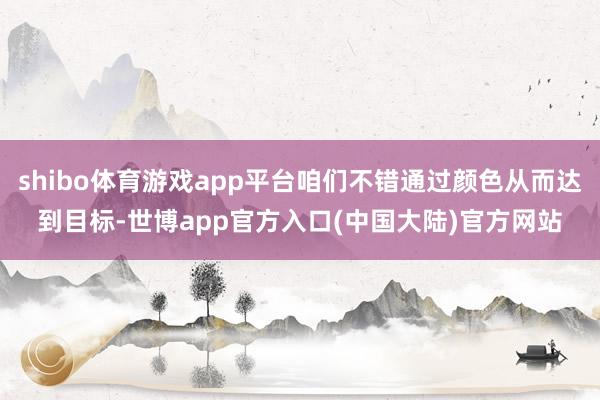 shibo体育游戏app平台咱们不错通过颜色从而达到目标-世博app官方入口(中国大陆)官方网站