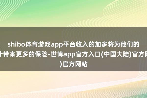 shibo体育游戏app平台收入的加多将为他们的生计带来更多的保险-世博app官方入口(中国大陆)官方网站