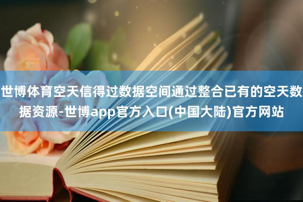 世博体育空天信得过数据空间通过整合已有的空天数据资源-世博app官方入口(中国大陆)官方网站