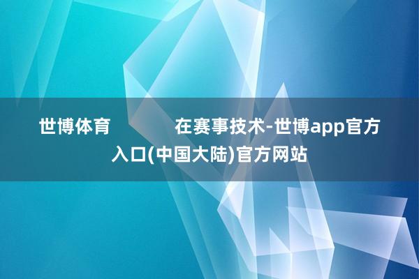 世博体育             在赛事技术-世博app官方入口(中国大陆)官方网站