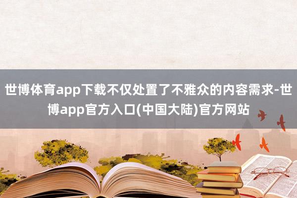 世博体育app下载不仅处置了不雅众的内容需求-世博app官方入口(中国大陆)官方网站