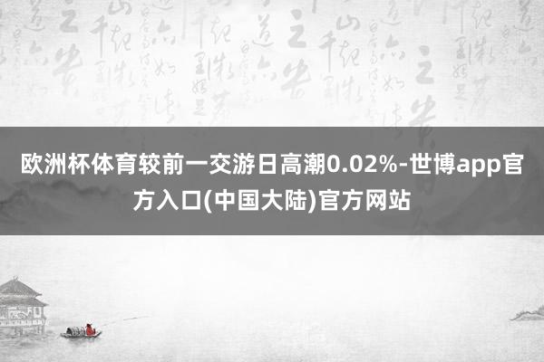 欧洲杯体育较前一交游日高潮0.02%-世博app官方入口(中国大陆)官方网站