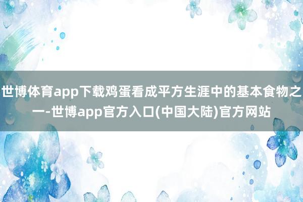 世博体育app下载鸡蛋看成平方生涯中的基本食物之一-世博app官方入口(中国大陆)官方网站