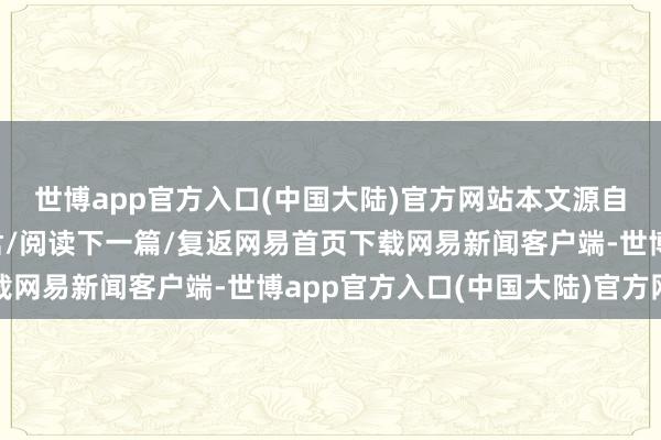 世博app官方入口(中国大陆)官方网站本文源自：金融界作家：公告君/阅读下一篇/复返网易首页下载网易新闻客户端-世博app官方入口(中国大陆)官方网站