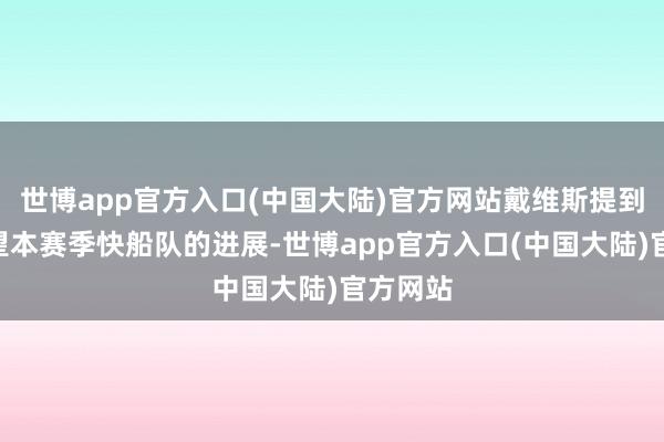 世博app官方入口(中国大陆)官方网站戴维斯提到：“望望本赛季快船队的进展-世博app官方入口(中国大陆)官方网站