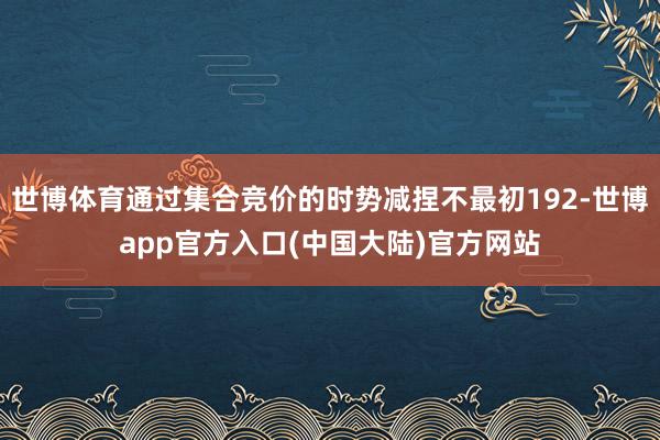 世博体育通过集合竞价的时势减捏不最初192-世博app官方入口(中国大陆)官方网站