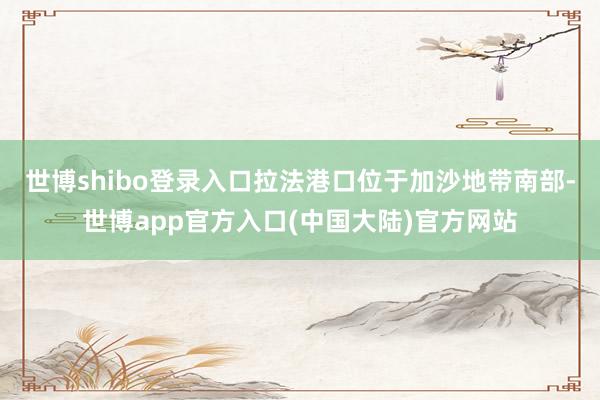 世博shibo登录入口拉法港口位于加沙地带南部-世博app官方入口(中国大陆)官方网站