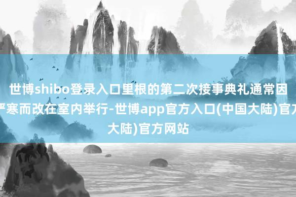 世博shibo登录入口里根的第二次接事典礼通常因天气严寒而改在室内举行-世博app官方入口(中国大陆)官方网站