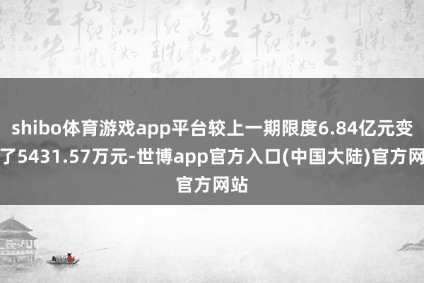 shibo体育游戏app平台较上一期限度6.84亿元变化了5431.57万元-世博app官方入口(中国大陆)官方网站