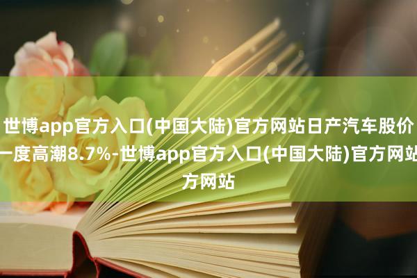 世博app官方入口(中国大陆)官方网站日产汽车股价一度高潮8.7%-世博app官方入口(中国大陆)官方网站