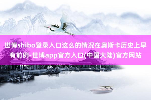 世博shibo登录入口这么的情况在奥斯卡历史上早有前例-世博app官方入口(中国大陆)官方网站