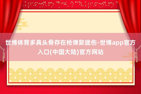 世博体育多具头骨存在枪弹聚拢伤-世博app官方入口(中国大陆)官方网站