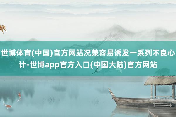 世博体育(中国)官方网站况兼容易诱发一系列不良心计-世博app官方入口(中国大陆)官方网站