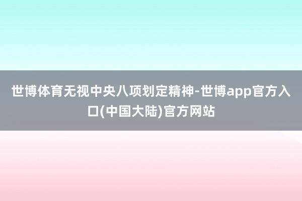 世博体育无视中央八项划定精神-世博app官方入口(中国大陆)官方网站