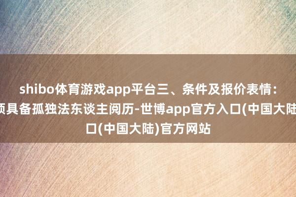 shibo体育游戏app平台三、条件及报价表情：投标单元须具备孤独法东谈主阅历-世博app官方入口(中国大陆)官方网站