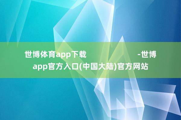 世博体育app下载                        -世博app官方入口(中国大陆)官方网站