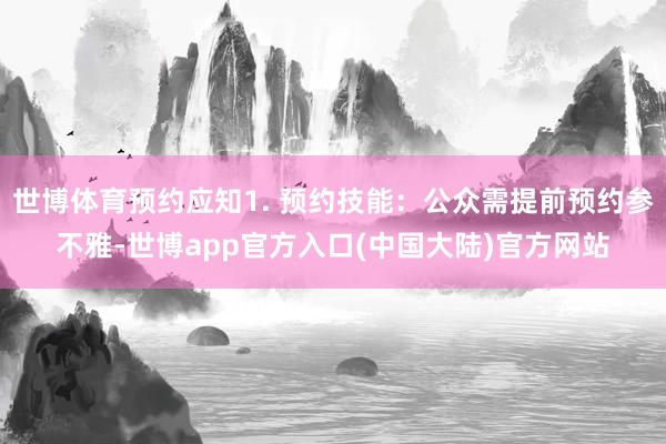 世博体育预约应知1. 预约技能：公众需提前预约参不雅-世博app官方入口(中国大陆)官方网站